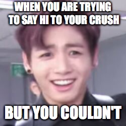 bts | WHEN YOU ARE TRYING TO SAY HI TO YOUR CRUSH; BUT YOU COULDN'T | image tagged in bts | made w/ Imgflip meme maker
