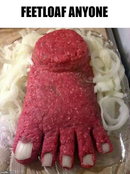 Feetloaf | FEETLOAF ANYONE | image tagged in funny | made w/ Imgflip meme maker