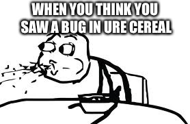 Cereal Guy Spitting | WHEN YOU THINK YOU SAW A BUG IN URE CEREAL | image tagged in memes,cereal guy spitting | made w/ Imgflip meme maker