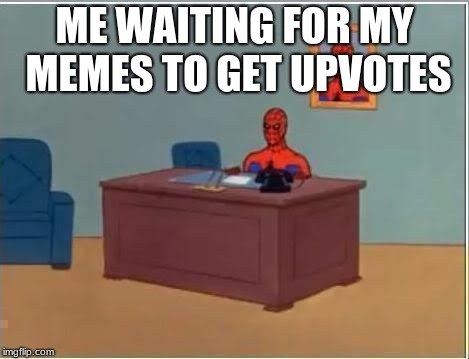 give me votes D: | ME WAITING FOR MY MEMES TO GET UPVOTES | image tagged in memes,spiderman computer desk,spiderman,fishing for upvotes,kms | made w/ Imgflip meme maker
