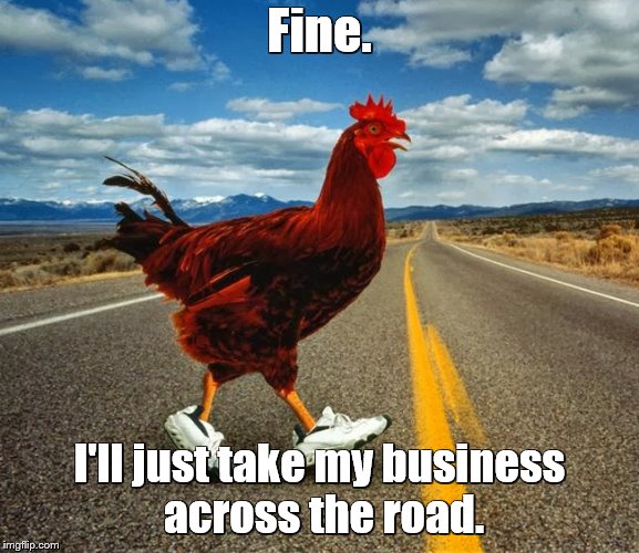 Fine. I'll just take my business across the road. | made w/ Imgflip meme maker