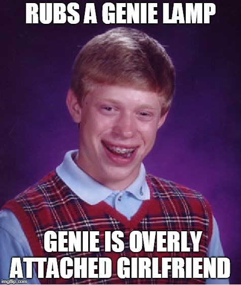 Bad Luck Brian Meme | RUBS A GENIE LAMP; GENIE IS OVERLY ATTACHED GIRLFRIEND | image tagged in memes,bad luck brian | made w/ Imgflip meme maker