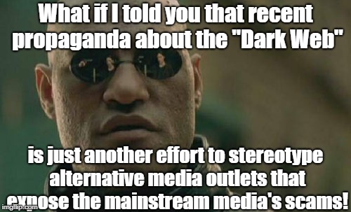 Matrix Morpheus Meme | What if I told you that recent propaganda about the "Dark Web"; is just another effort to stereotype alternative media outlets that expose the mainstream media's scams! | image tagged in memes,matrix morpheus | made w/ Imgflip meme maker