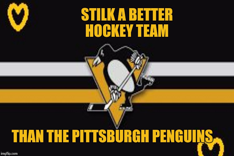 STILK A BETTER HOCKEY TEAM THAN THE PITTSBURGH PENGUINS | made w/ Imgflip meme maker