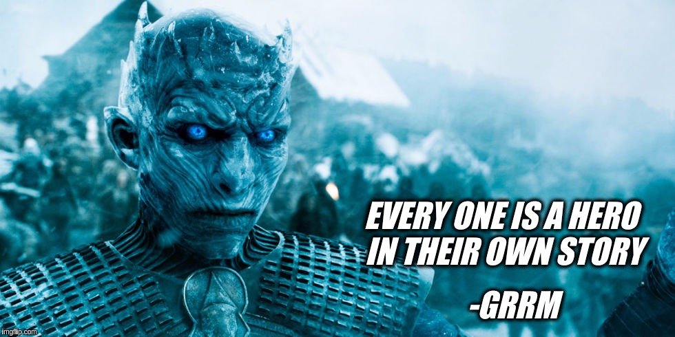 Night King | EVERY ONE IS A HERO IN THEIR OWN STORY; -GRRM | image tagged in game of thrones,night king,grrm | made w/ Imgflip meme maker