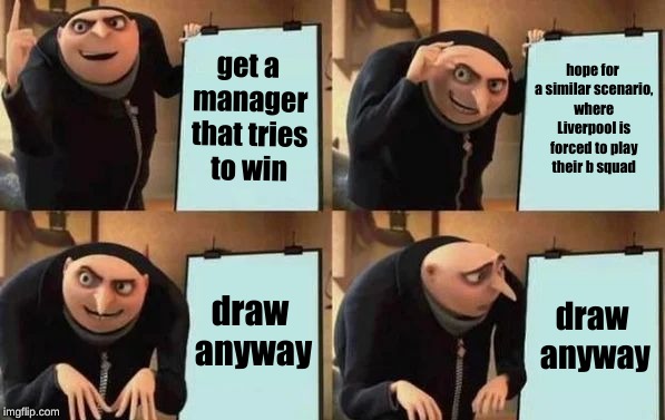 Gru's Plan Meme | hope for a similar scenario, where Liverpool is forced to play their b squad; get a manager that tries to win; draw anyway; draw anyway | image tagged in gru's plan | made w/ Imgflip meme maker