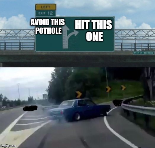 Sometimes your choices feel like this | HIT THIS ONE; AVOID THIS POTHOLE | image tagged in memes,left exit 12 off ramp,pothole | made w/ Imgflip meme maker