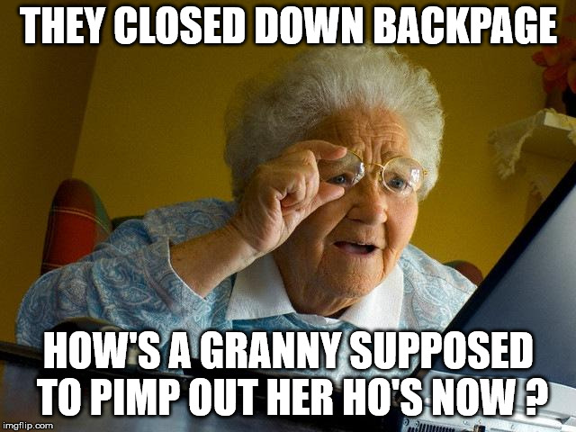 The oldest profession... | THEY CLOSED DOWN BACKPAGE; HOW'S A GRANNY SUPPOSED TO PIMP OUT HER HO'S NOW ? | image tagged in memes,grandma finds the internet,backpage,escorts,massages,invest in craigslist | made w/ Imgflip meme maker