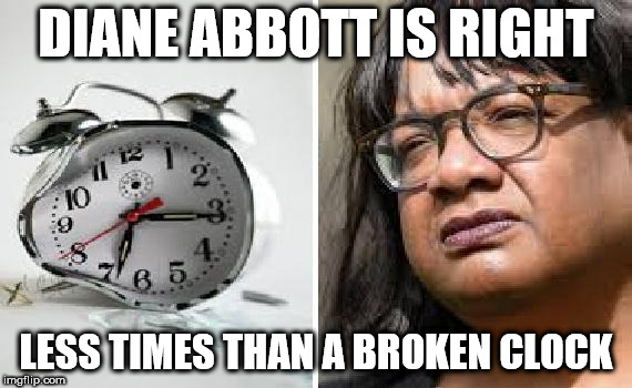 Diane Abbott - Broken clock | DIANE ABBOTT IS RIGHT; LESS TIMES THAN A BROKEN CLOCK | image tagged in corbyn eww,communist socialist,funny,gtto jc4pm,wearecorbyn,labourisdead | made w/ Imgflip meme maker