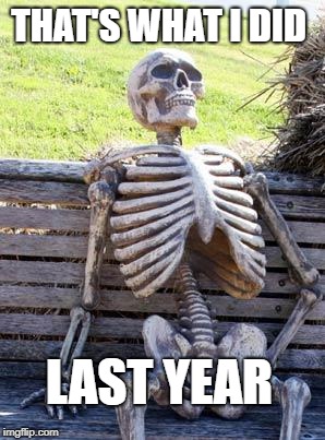 Waiting Skeleton Meme | THAT'S WHAT I DID LAST YEAR | image tagged in memes,waiting skeleton | made w/ Imgflip meme maker