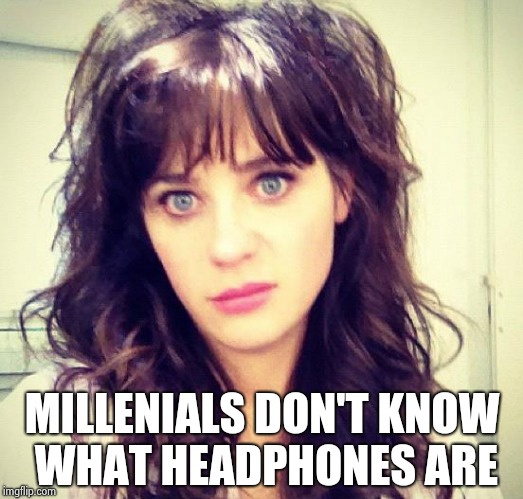 Zooey Deschanel | MILLENIALS DON'T KNOW WHAT HEADPHONES ARE | image tagged in zooey deschanel | made w/ Imgflip meme maker