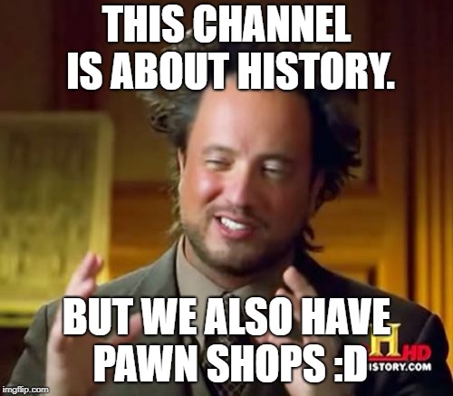 Ancient Aliens Meme | THIS CHANNEL IS ABOUT HISTORY. BUT WE ALSO HAVE PAWN SHOPS :D | image tagged in memes,ancient aliens | made w/ Imgflip meme maker