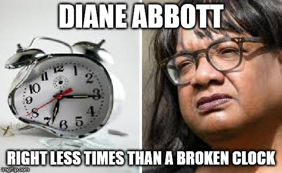 Diane Abbott - broken clock | DIANE ABBOTT; RIGHT LESS TIMES THAN A BROKEN CLOCK | image tagged in diane abbott,corbyn eww,party of haters,funny,memes,communist socialist | made w/ Imgflip meme maker