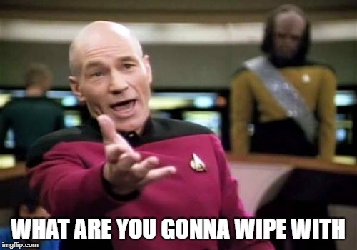 Picard Wtf Meme | WHAT ARE YOU GONNA WIPE WITH | image tagged in memes,picard wtf | made w/ Imgflip meme maker