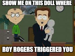 SHOW ME ON THIS DOLL WHERE ROY ROGERS TRIGGERED YOU | made w/ Imgflip meme maker