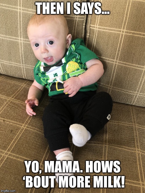 Finnian2 | THEN I SAYS... YO, MAMA. HOWS ‘BOUT MORE MILK! | image tagged in finnian2 | made w/ Imgflip meme maker