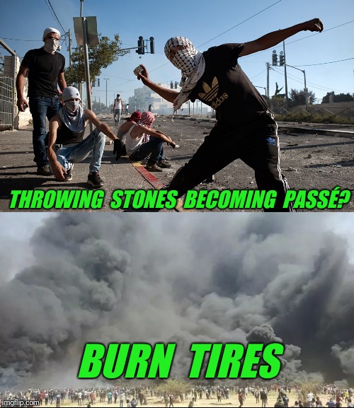 Just Philistines being Philistine.  The latest form of protest in Gaza. | THROWING  STONES  BECOMING  PASSÉ? BURN  TIRES | image tagged in palestine,riots | made w/ Imgflip meme maker