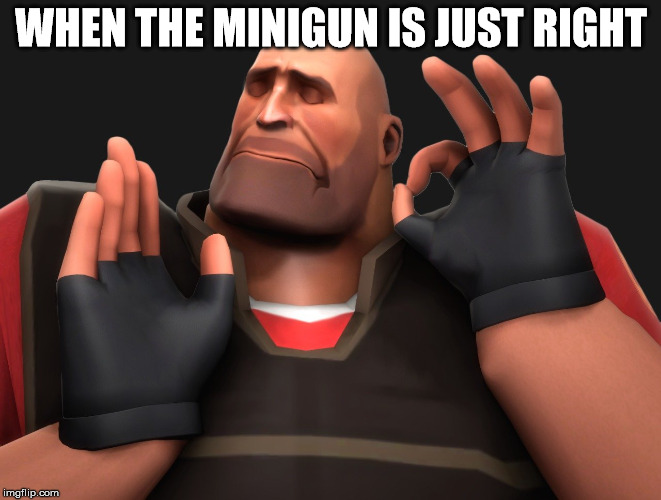 When the minigun is just right | WHEN THE MINIGUN IS JUST RIGHT | image tagged in tf2,just right | made w/ Imgflip meme maker