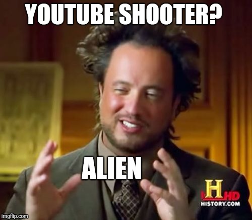 Ancient Aliens | YOUTUBE SHOOTER? ALIEN | image tagged in memes,ancient aliens | made w/ Imgflip meme maker