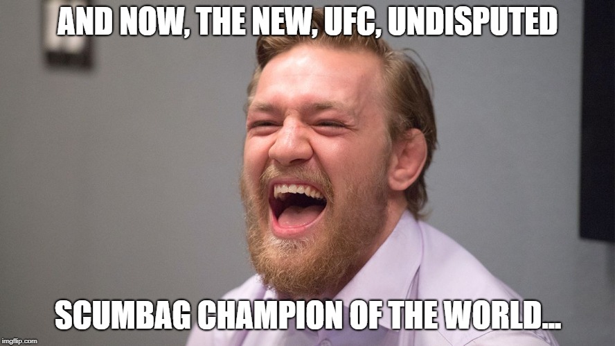 Conor McGregor Laughing | AND NOW, THE NEW, UFC, UNDISPUTED; SCUMBAG CHAMPION OF THE WORLD... | image tagged in conor mcgregor laughing | made w/ Imgflip meme maker