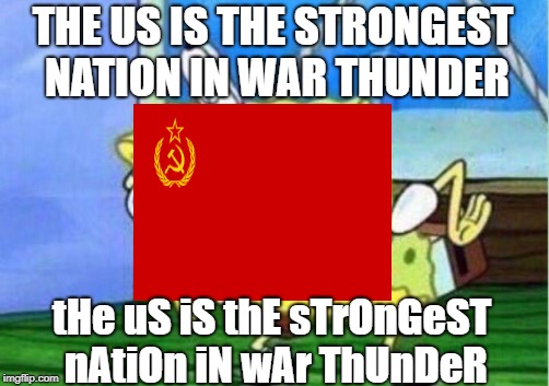 War Thunder Meme | THE US IS THE STRONGEST NATION IN WAR THUNDER; tHe uS iS thE sTrOnGeST nAtiOn iN wAr ThUnDeR | image tagged in memes,mocking spongebob,war thunder,soviet union,ussr | made w/ Imgflip meme maker
