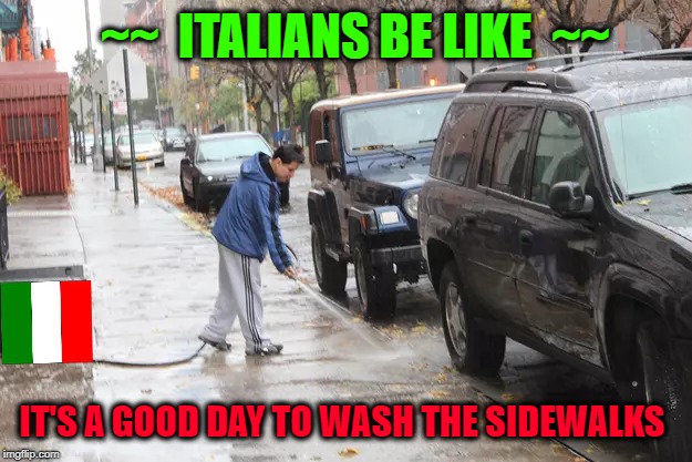 The Italian Broom |  ~~  ITALIANS BE LIKE  ~~; IT'S A GOOD DAY TO WASH THE SIDEWALKS | image tagged in italian,religion,water,clean,heritage | made w/ Imgflip meme maker