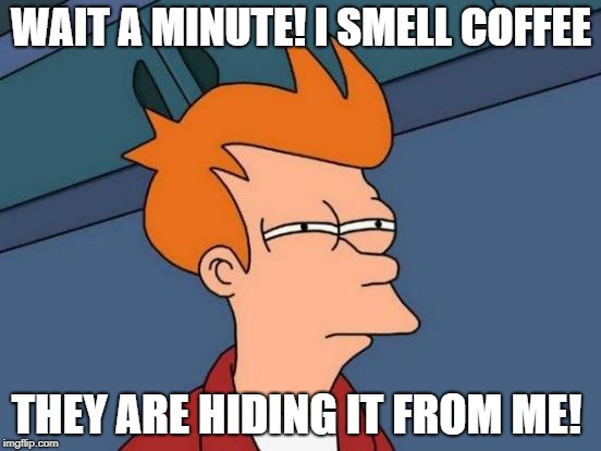 Futurama Fry | WAIT A MINUTE! I SMELL COFFEE; THEY ARE HIDING IT FROM ME! | image tagged in memes,futurama fry | made w/ Imgflip meme maker