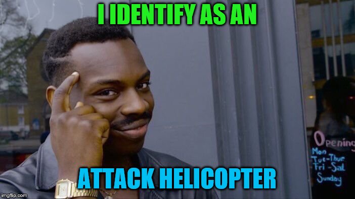 Roll Safe Think About It Meme | I IDENTIFY AS AN ATTACK HELICOPTER | image tagged in memes,roll safe think about it | made w/ Imgflip meme maker