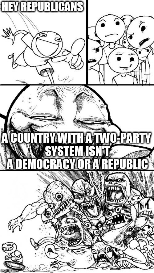Hey Internet Meme | HEY REPUBLICANS; A COUNTRY WITH A TWO-PARTY SYSTEM ISN'T A DEMOCRACY OR A REPUBLIC | image tagged in memes,hey internet,democracy,republic,two party system,two-party system | made w/ Imgflip meme maker
