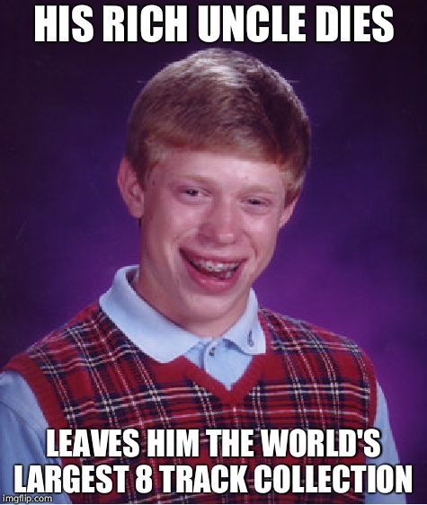 Prog rock everywhere! | HIS RICH UNCLE DIES; LEAVES HIM THE WORLD'S LARGEST 8 TRACK COLLECTION | image tagged in memes,bad luck brian,70's | made w/ Imgflip meme maker