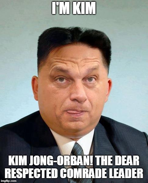 Kim Jong-Orban | I'M KIM; KIM JONG-ORBAN! THE DEAR RESPECTED COMRADE LEADER | image tagged in vktor orban,orban vktor,dictator | made w/ Imgflip meme maker