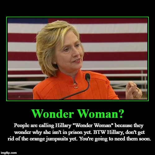 Wonder Woman? | Wonder Woman? | People are calling Hillary "Wonder Woman" because they wonder why she isn't in prison yet. BTW Hillary, don't get rid of the | image tagged in funny,demotivationals,hillary for prison | made w/ Imgflip demotivational maker