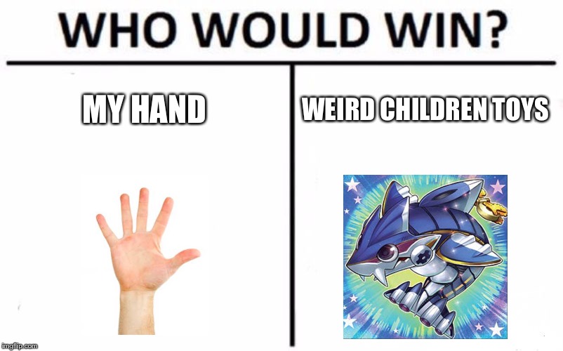 Who Would Win? Meme | MY HAND; WEIRD CHILDREN TOYS | image tagged in memes,who would win | made w/ Imgflip meme maker