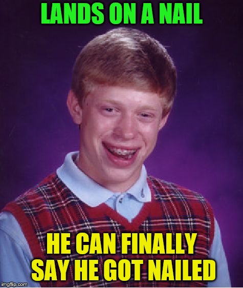 Bad Luck Brian Meme | LANDS ON A NAIL HE CAN FINALLY SAY HE GOT NAILED | image tagged in memes,bad luck brian | made w/ Imgflip meme maker