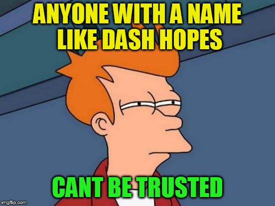Futurama Fry Meme | ANYONE WITH A NAME LIKE DASH HOPES CANT BE TRUSTED | image tagged in memes,futurama fry | made w/ Imgflip meme maker