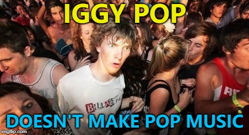 Talk about.... Pop music... :) | IGGY POP; DOESN'T MAKE POP MUSIC | image tagged in memes,sudden clarity clarence,iggy pop,music | made w/ Imgflip meme maker
