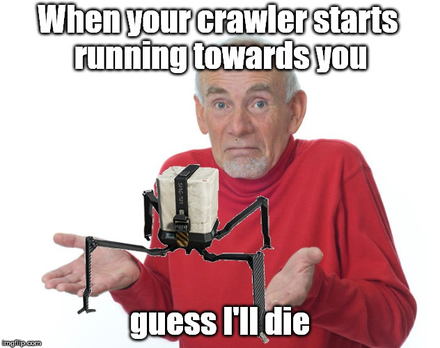 When your crawler starts running towards you; guess I'll die | made w/ Imgflip meme maker