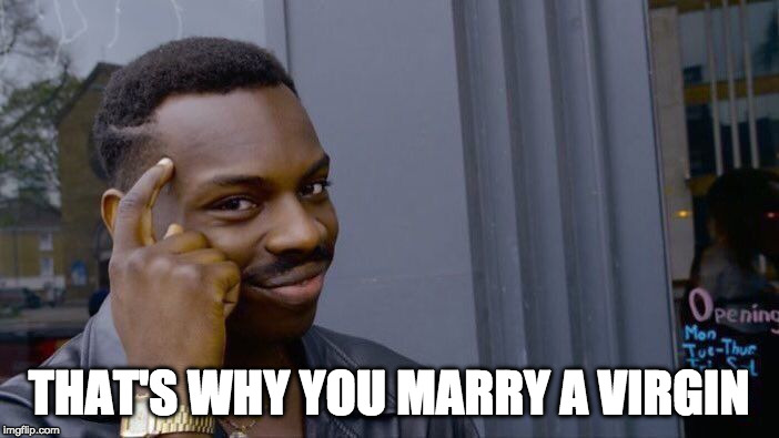 Roll Safe Think About It Meme | THAT'S WHY YOU MARRY A VIRGIN | image tagged in memes,roll safe think about it | made w/ Imgflip meme maker