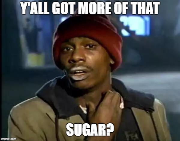 Y'all Got Any More Of That | Y'ALL GOT MORE OF THAT; SUGAR? | image tagged in memes,y'all got any more of that | made w/ Imgflip meme maker