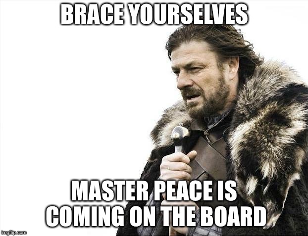 Brace Yourselves X is Coming Meme | BRACE YOURSELVES; MASTER PEACE IS COMING ON THE BOARD | image tagged in memes,brace yourselves x is coming | made w/ Imgflip meme maker