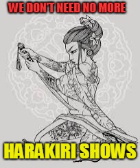 WE DON'T NEED NO MORE HARAKIRI SHOWS | made w/ Imgflip meme maker