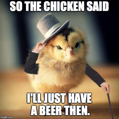 SO THE CHICKEN SAID I'LL JUST HAVE A BEER THEN. | made w/ Imgflip meme maker