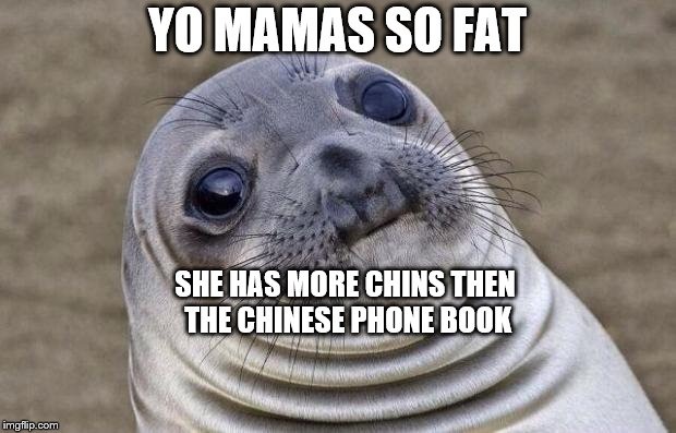 Awkward Moment Sealion Meme | YO MAMAS SO FAT; SHE HAS MORE CHINS THEN THE CHINESE PHONE BOOK | image tagged in memes,awkward moment sealion | made w/ Imgflip meme maker