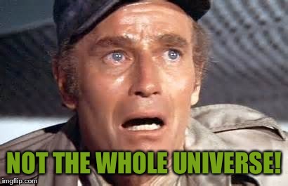 NOT THE WHOLE UNIVERSE! | made w/ Imgflip meme maker
