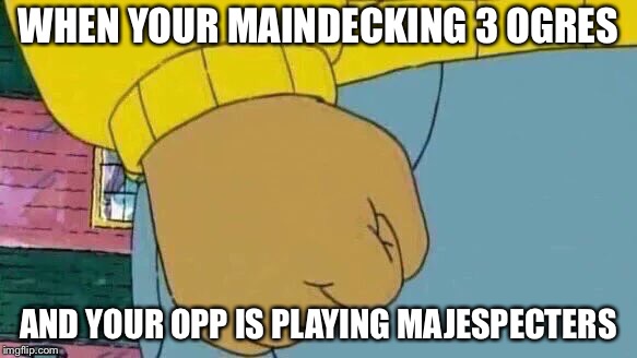 Arthur Fist Meme | WHEN YOUR MAINDECKING 3 OGRES; AND YOUR OPP IS PLAYING MAJESPECTERS | image tagged in memes,arthur fist | made w/ Imgflip meme maker