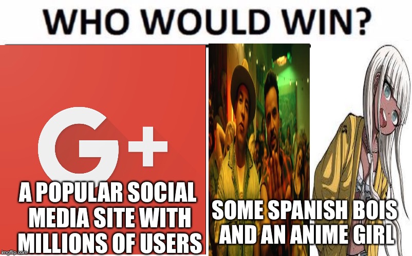 Who would win? | A POPULAR SOCIAL MEDIA SITE WITH MILLIONS OF USERS; SOME SPANISH BOIS AND AN ANIME GIRL | image tagged in memes,who would win,despacito,danganronpa,despacito angie,google plus | made w/ Imgflip meme maker