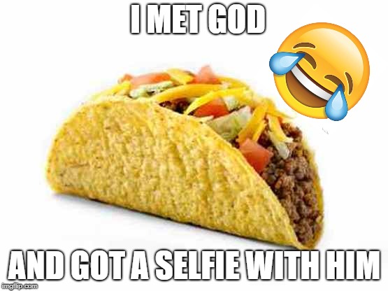 I MET GOD; AND GOT A SELFIE WITH HIM | image tagged in taco,funny | made w/ Imgflip meme maker
