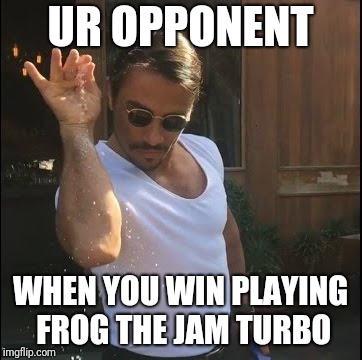 salt bae | UR OPPONENT; WHEN YOU WIN PLAYING FROG THE JAM TURBO | image tagged in salt bae | made w/ Imgflip meme maker