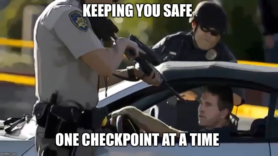The Police State  | KEEPING YOU SAFE; ONE CHECKPOINT AT A TIME | image tagged in nwo police state,deep state,false flag,gun control,msm lies,9/11 | made w/ Imgflip meme maker
