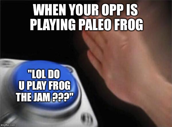 Blank Nut Button Meme | WHEN YOUR OPP IS PLAYING PALEO FROG; "LOL DO U PLAY FROG THE JAM ???" | image tagged in memes,blank nut button | made w/ Imgflip meme maker